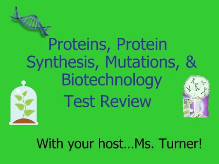 With your host…Ms. Turner! Proteins, Protein Synthesis, Mutations, & Biotechnology Test Review.