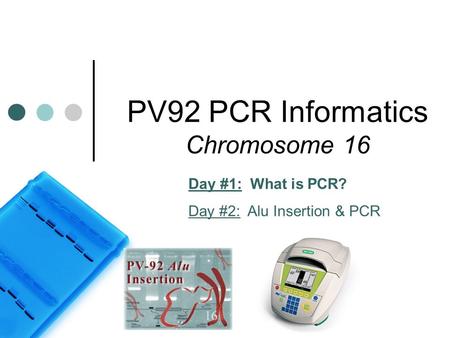 PV92 PCR Informatics Chromosome 16 Day #1: What is PCR? Day #2: Alu Insertion & PCR.
