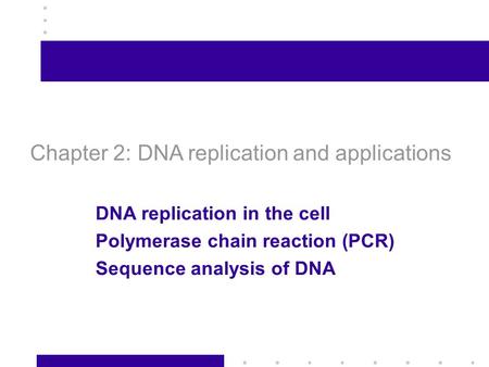 1 Chapter 2: DNA replication and applications DNA replication in the cell Polymerase chain reaction (PCR) Sequence analysis of DNA.