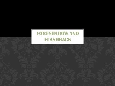 Foreshadow: use of hints and clues to suggest what will happen later in the story, often used to build suspense or tension in a story Flashback: scene.