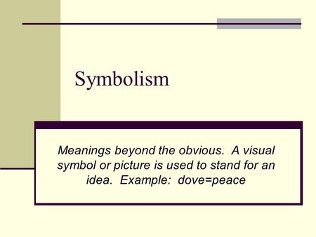 Symbolism Meanings beyond the obvious. A visual symbol or picture is used to stand for an idea. Example: dove=peace.