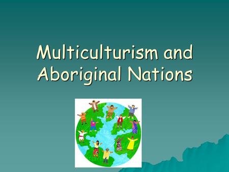 Multiculturism and Aboriginal Nations. A Multicultural Nation Immigration and Multiculturalism WWI  1960’s Canada’s immigration policy was quite restrictive.