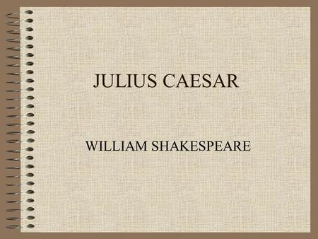 JULIUS CAESAR WILLIAM SHAKESPEARE Conflicts in the Play Conspirators’ struggle against Caesar and against the institution of king. Antony and his supporters’