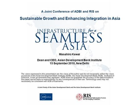 Masahiro Kawai Dean and CEO, Asian Development Bank Institute 15 September 2010, New Delhi Sustainable Growth and Enhancing Integration in Asia A Joint.