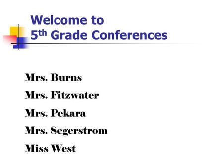 Welcome to 5 th Grade Conferences Mrs. Burns Mrs. Fitzwater Mrs. Pekara Mrs. Segerstrom Miss West.