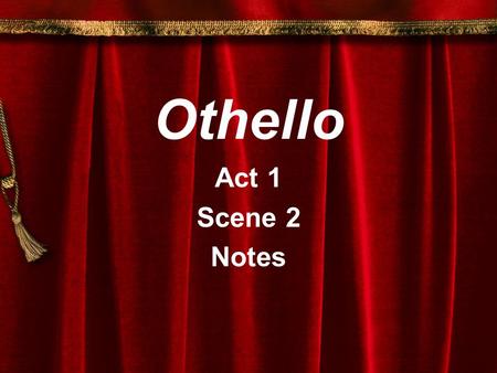 Othello Act 1 Scene 2 Notes. Notes - Act 1, Scene 2 Setting: Venice Characters:Iago Othello Michael Cassio Roderigo Brabantio.