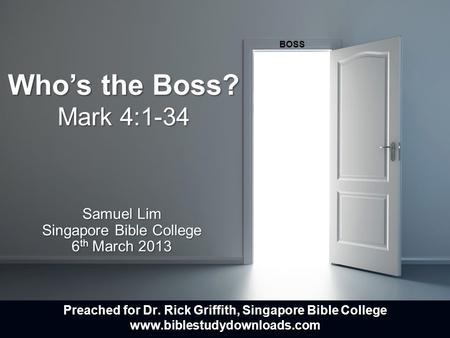 Who’s the Boss? Mark 4:1-34 Samuel Lim Singapore Bible College 6 th March 2013 BOSS Preached for Dr. Rick Griffith, Singapore Bible College www.biblestudydownloads.com.