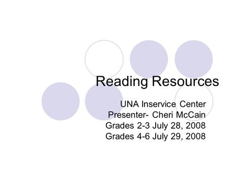 Reading Resources UNA Inservice Center Presenter- Cheri McCain Grades 2-3 July 28, 2008 Grades 4-6 July 29, 2008.