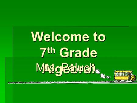 Welcome to 7 th Grade Algebra! Mrs. Paluch. The Teacher….  Capri Paluch  14th year at MSN  Teach 6 th grade Math and 7 th grade Math  Easiest way.