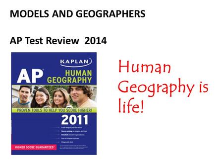 MODELS AND GEOGRAPHERS AP Test Review 2014 Human Geography is life!