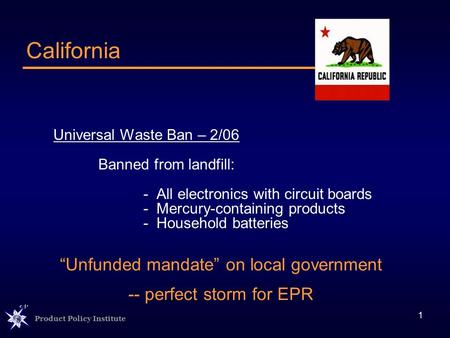 Product Policy Institute 1 Universal Waste Ban – 2/06 Banned from landfill: - All electronics with circuit boards - Mercury-containing products - Household.