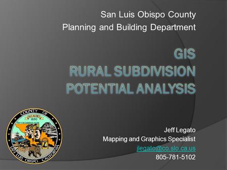 San Luis Obispo County Planning and Building Department Jeff Legato Mapping and Graphics Specialist 805-781-5102.