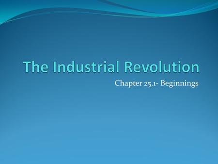 Chapter 25.1- Beginnings. Where and when did the Industrial Revoluti0n begin? What were the causes of the Industrial Revolution? What effect did the Agricultural.
