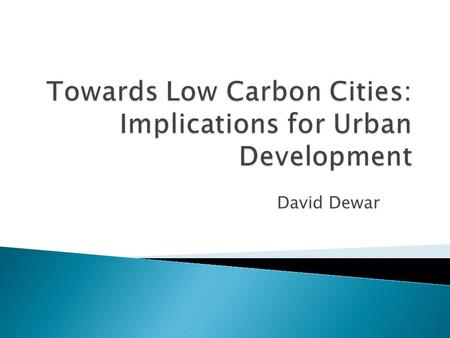 David Dewar. 1. Urban development accounts for 75% of carbon emissions. 2. Carbon and climate changes cannot be seen in isolation from other developmental.