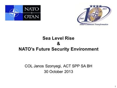 1 Sea Level Rise & NATO’s Future Security Environment COL Janos Szonyegi, ACT SPP SA BH 30 October 2013.