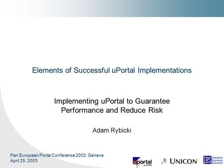 Pan European Portal Conference 2003, Geneva April 25, 2003 Elements of Successful uPortal Implementations Implementing uPortal to Guarantee Performance.