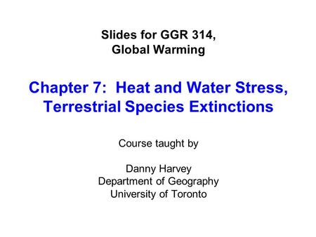 Slides for GGR 314, Global Warming Chapter 7: Heat and Water Stress, Terrestrial Species Extinctions Course taught by Danny Harvey Department of Geography.