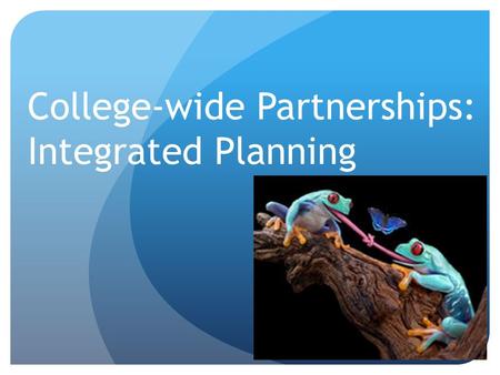 College-wide Partnerships: Integrated Planning. Once upon a time…