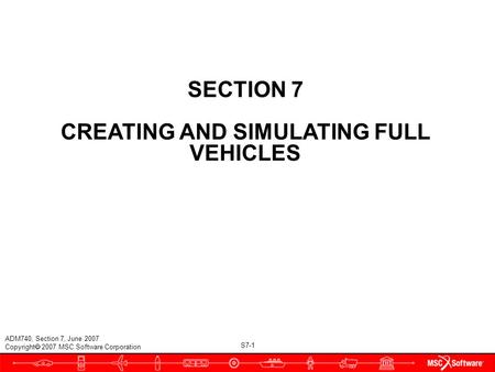 S7-1 ADM740, Section 7, June 2007 Copyright  2007 MSC.Software Corporation SECTION 7 CREATING AND SIMULATING FULL VEHICLES.