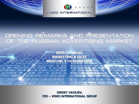 OPENING REMARKS AND PRESENTATION OF THE RUSSIAN ADVERTISING MARKET SERGEY VASILIEV, CEO – VIDEO INTERNATIONAL GROUP EGTA’S ANNUAL MARKETING & SALES MOSCOW,