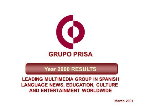 March 2001 Year 2000 RESULTS LEADING MULTIMEDIA GROUP IN SPANISH LANGUAGE NEWS, EDUCATION, CULTURE AND ENTERTAINMENT WORLDWIDE GRUPO PRISA.