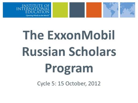 The ExxonMobil Russian Scholars Program Cycle 5: 15 October, 2012.