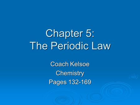 Chapter 5: The Periodic Law Coach Kelsoe Chemistry Pages 132-169.