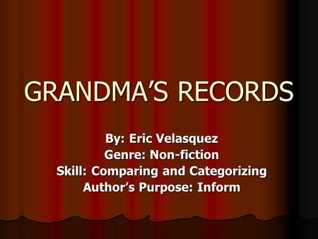 GRANDMA’S RECORDS By: Eric Velasquez Genre: Non-fiction Skill: Comparing and Categorizing Author’s Purpose: Inform.