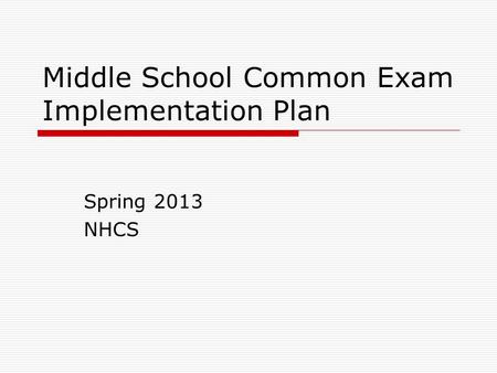 Middle School Common Exam Implementation Plan Spring 2013 NHCS.