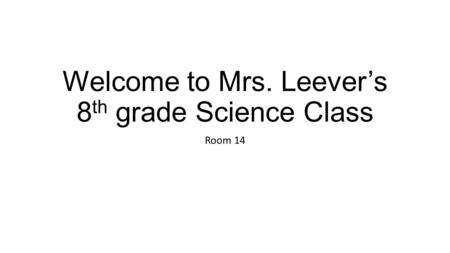 Welcome to Mrs. Leever’s 8 th grade Science Class Room 14.