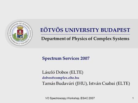 EÖTVÖS UNIVERSITY BUDAPEST Department of Physics of Complex Systems VO Spectroscopy Workshop, ESAC 20071 Spectrum Services 2007 László Dobos (ELTE)