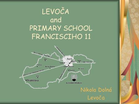 LEVOČA and PRIMARY SCHOOL FRANCISCIHO 11 Nikola Dolná Levoča.