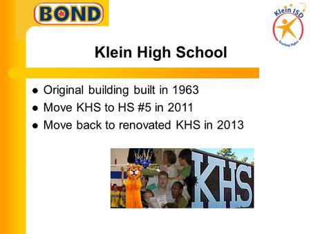 Klein High School Original building built in 1963 Move KHS to HS #5 in 2011 Move back to renovated KHS in 2013.