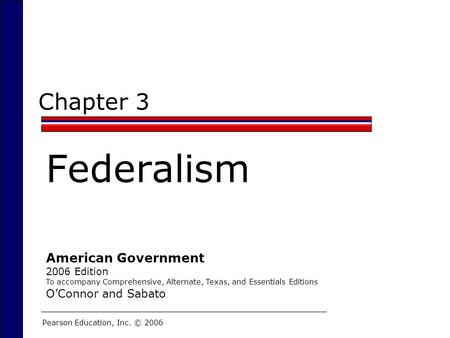 Chapter 3 Federalism Pearson Education, Inc. © 2006 American Government 2006 Edition To accompany Comprehensive, Alternate, Texas, and Essentials Editions.