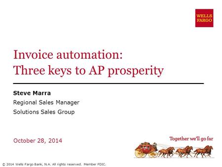 Invoice automation: Three keys to AP prosperity Steve Marra Regional Sales Manager Solutions Sales Group October 28, 2014 © 2014 Wells Fargo Bank, N.A.