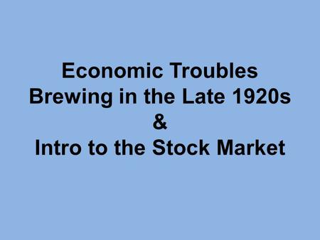 Economic Troubles Brewing in the Late 1920s & Intro to the Stock Market.