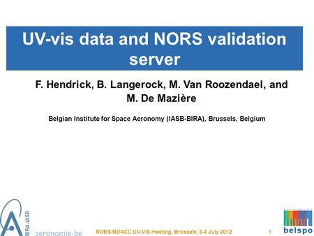 UV-vis data and NORS validation server NORS/NDACC UV-VIS meeting, Brussels, 3-4 July 2012 1 F. Hendrick, B. Langerock, M. Van Roozendael, and M. De Mazière.