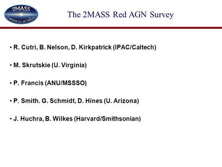 The 2MASS Red AGN Survey R. Cutri, B. Nelson, D. Kirkpatrick (IPAC/Caltech) M. Skrutskie (U. Virginia) P. Francis (ANU/MSSSO) P. Smith. G. Schmidt, D.