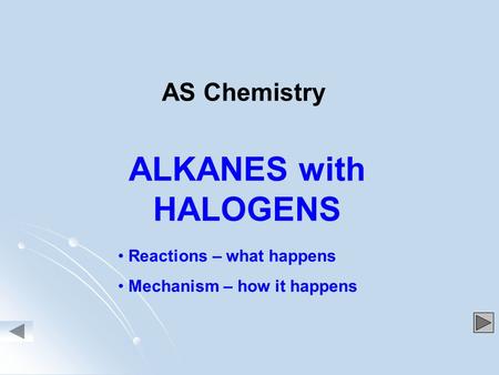 ALKANES with HALOGENS Reactions – what happens Mechanism – how it happens AS Chemistry.