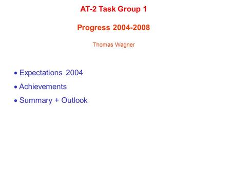  Expectations 2004  Achievements  Summary + Outlook AT-2 Task Group 1 Progress 2004-2008 Thomas Wagner.