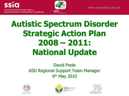 Autistic Spectrum Disorder Strategic Action Plan 2008 – 2011: National Update David Poole ASD Regional Support Team Manager 6 th May 2010.
