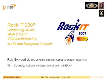 © The JNT AssociationTNC, DTU, Lyngby, Denmark 23 May 20071 Rock IT 2007 Combining Music, Web 2.0 and Videoconferencing in UK and European Schools Rob.
