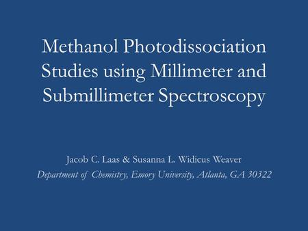 Methanol Photodissociation Studies using Millimeter and Submillimeter Spectroscopy Jacob C. Laas & Susanna L. Widicus Weaver Department of Chemistry, Emory.