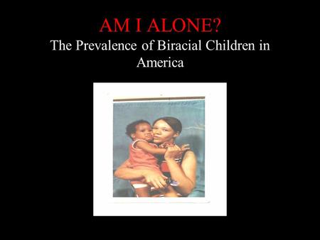AM I ALONE? The Prevalence of Biracial Children in America.