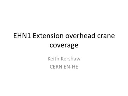 EHN1 Extension overhead crane coverage Keith Kershaw CERN EN-HE.