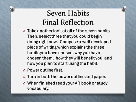 Seven Habits Final Reflection O Take another look at all of the seven habits. Then, select three that you could begin doing right now. Compose a well-developed.