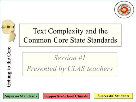 Successful Students Superior StandardsSupportive School Climate Text Complexity and the Common Core State Standards Session #1 Presented by CLAS teachers.