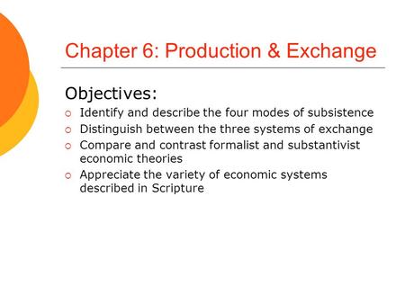 Chapter 6: Production & Exchange Objectives:  Identify and describe the four modes of subsistence  Distinguish between the three systems of exchange.