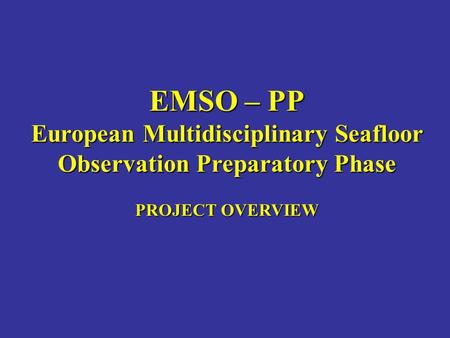 EMSO – PP European Multidisciplinary Seafloor Observation Preparatory Phase PROJECT OVERVIEW.
