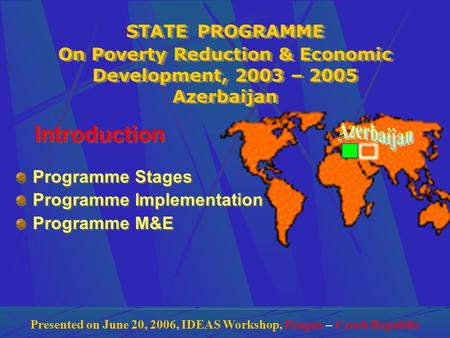 STATE PROGRAMME On Poverty Reduction & Economic Development, 2003 – 2005 Azerbaijan Introduction Programme Stages Programme Implementation Programme M&E.